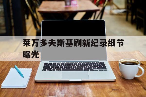 莱万多夫斯基刷新纪录细节曝光的简单介绍|体育足球赛事数据中心